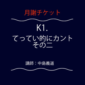 <font color="#F6551E">【月謝チケット】</font>  K1.  てってい的にカント その二