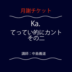 <font color="#F6551E">【月謝チケット】</font>  Ka.  てってい的にカント その二