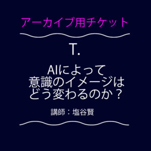 <font color="#ff09fc">【アーカイブ用チケット】</font>   T.  AIによって意識のイメージはどう変わるのか？
