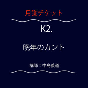 <font color="#F6551E">【月謝チケット】</font>  K2.  晩年のカント